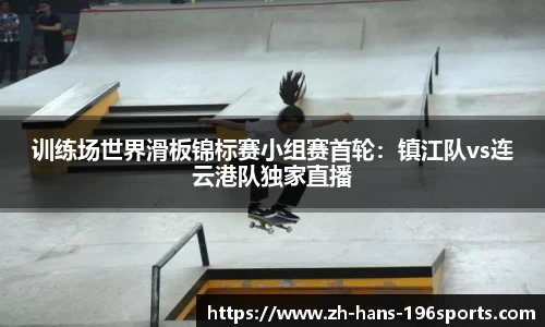 训练场世界滑板锦标赛小组赛首轮：镇江队vs连云港队独家直播